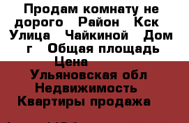 Продам комнату не дорого › Район ­ Кск › Улица ­ Чайкиной › Дом ­ 12г › Общая площадь ­ 18 › Цена ­ 400 000 - Ульяновская обл. Недвижимость » Квартиры продажа   